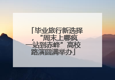 毕业旅行新选择，“周末上哪疯 一站到赤峰”高校路演圆满举办